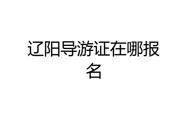 辽阳导游证在哪报名