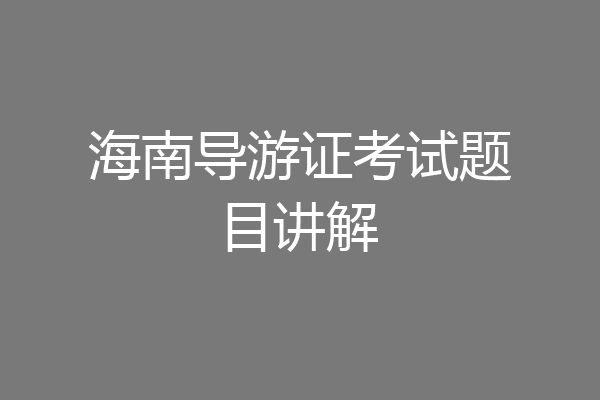海南导游证考试题目讲解