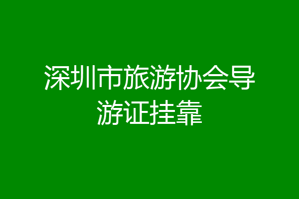 深圳市旅游协会导游证挂靠