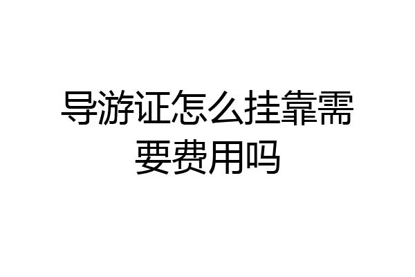 导游证怎么挂靠需要费用吗