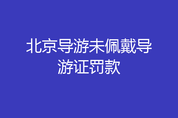北京导游未佩戴导游证罚款