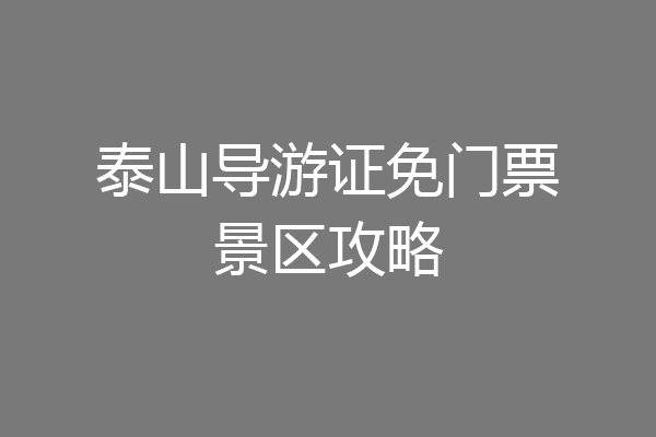 泰山导游证免门票景区攻略