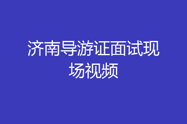 济南导游证面试现场视频
