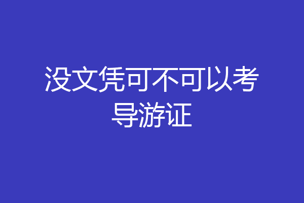 没文凭可不可以考导游证