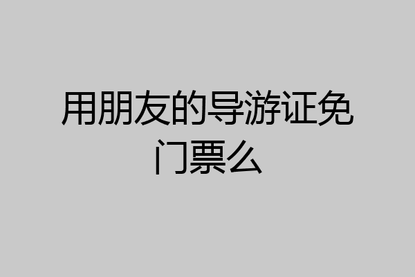 用朋友的导游证免门票么