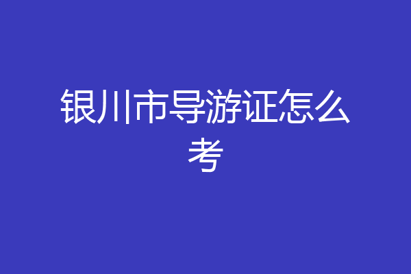 银川市导游证怎么考