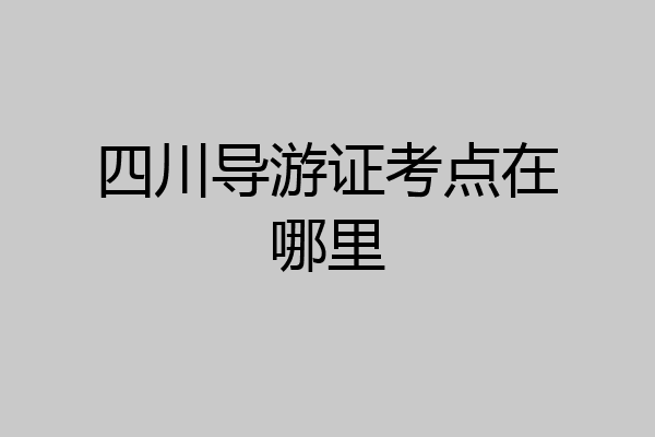 四川导游证考点在哪里