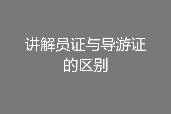 讲解员证与导游证的区别