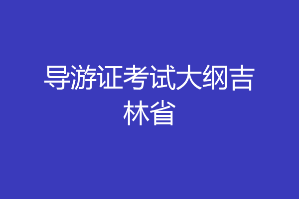 导游证考试大纲吉林省
