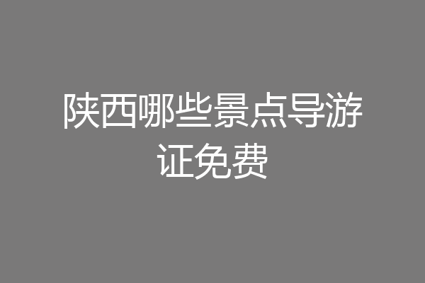 陕西哪些景点导游证免费