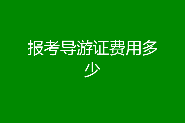 报考导游证费用多少