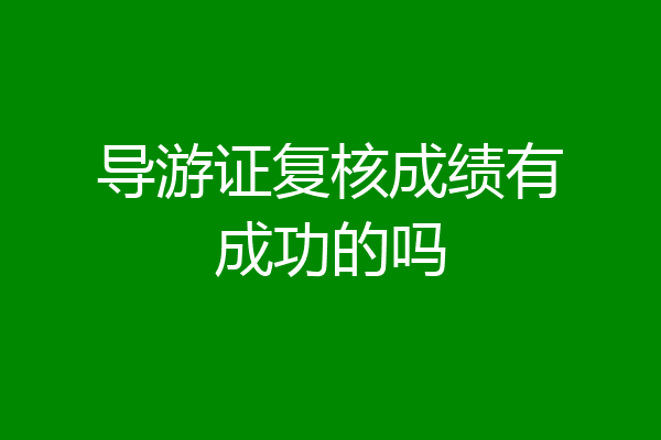 导游证复核成绩有成功的吗