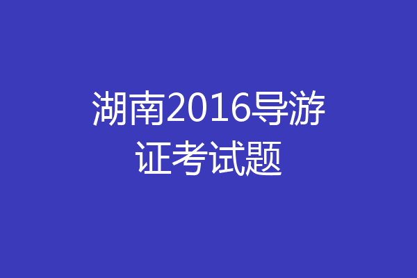 湖南2016导游证考试题