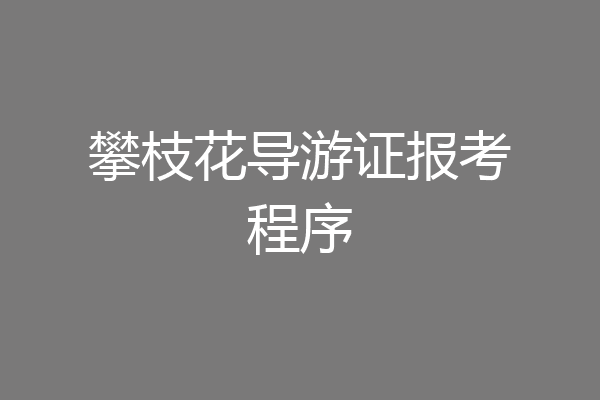 攀枝花导游证报考程序