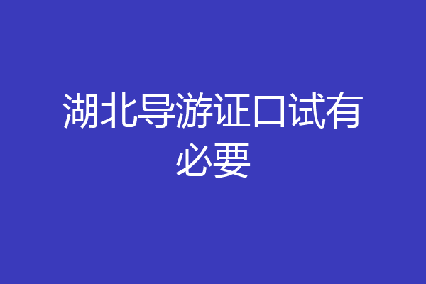 湖北导游证口试有必要
