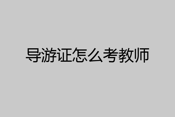 导游证怎么考教师
