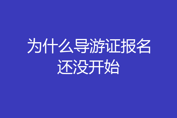 为什么导游证报名还没开始