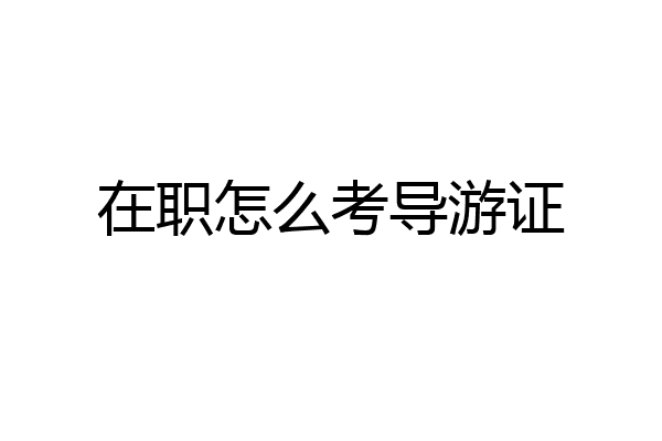 在职怎么考导游证