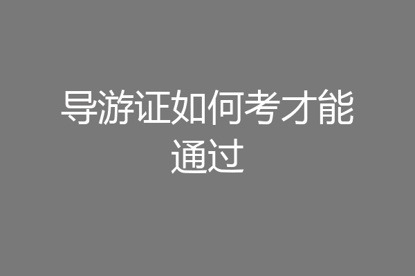 导游证如何考才能通过
