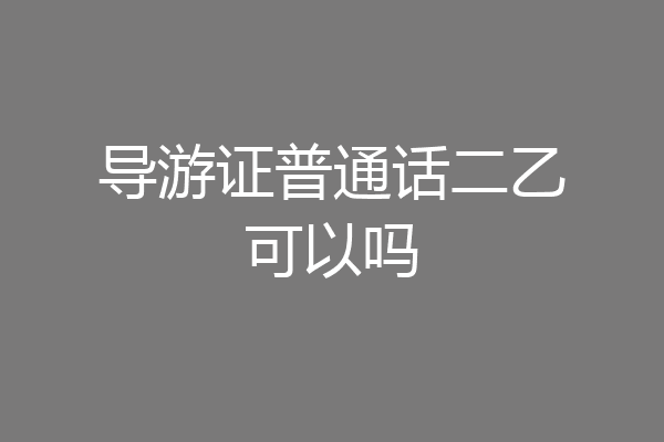 导游证普通话二乙可以吗