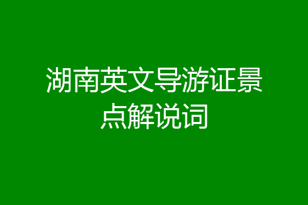 湖南英文导游证景点解说词