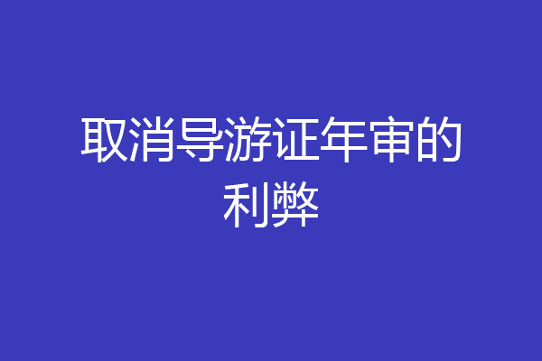 取消导游证年审的利弊