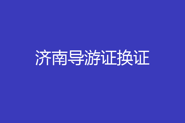 济南导游证换证