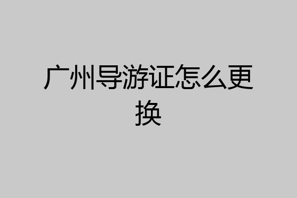 广州导游证怎么更换