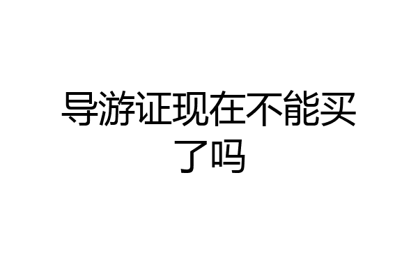 导游证现在不能买了吗