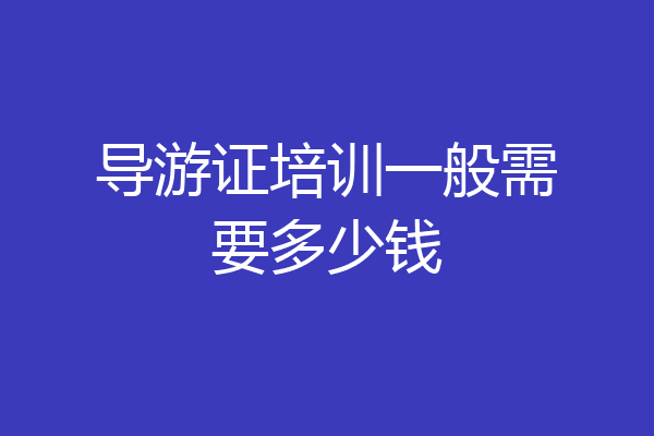 导游证培训一般需要多少钱