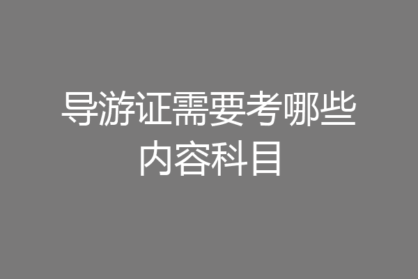 导游证需要考哪些内容科目