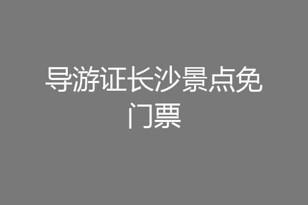 导游证长沙景点免门票