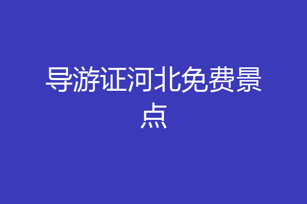 导游证河北免费景点