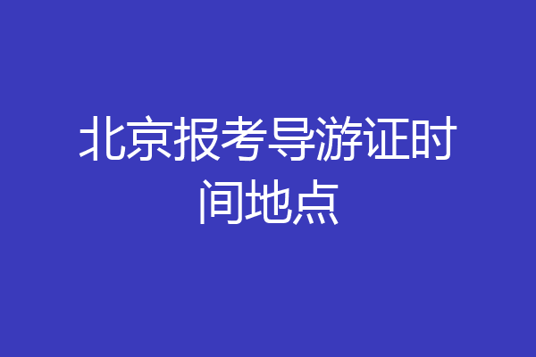 北京报考导游证时间地点