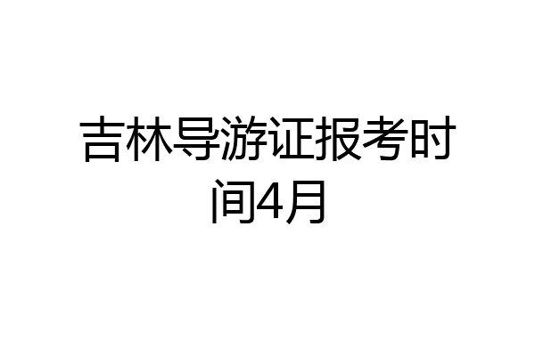 吉林导游证报考时间4月