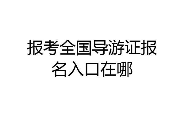 报考全国导游证报名入口在哪