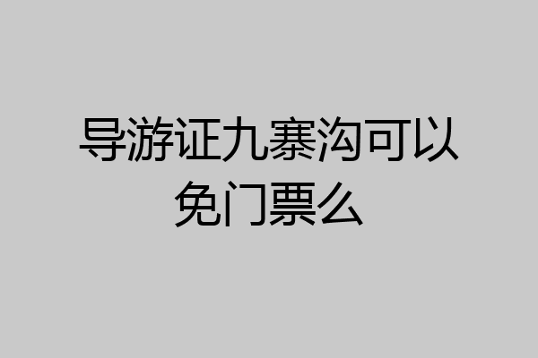 导游证九寨沟可以免门票么