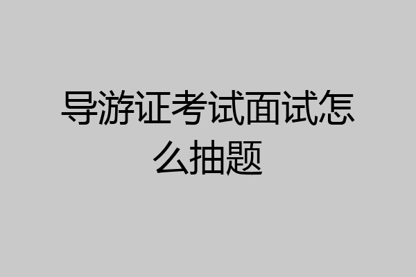 导游证考试面试怎么抽题