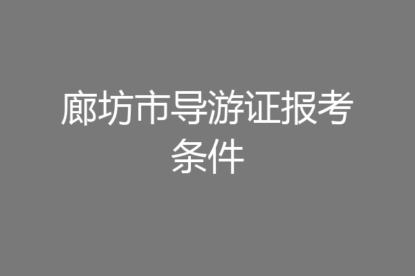 廊坊市导游证报考条件