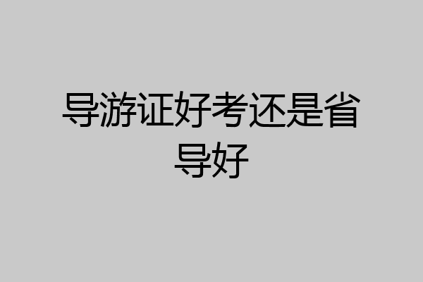 导游证好考还是省导好