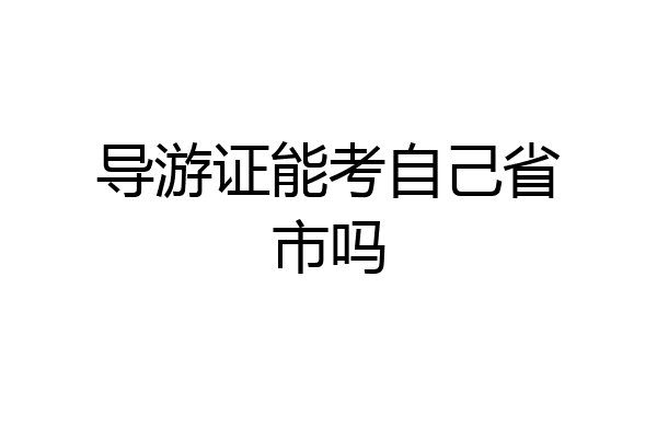 导游证能考自己省市吗