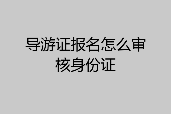 导游证报名怎么审核身份证