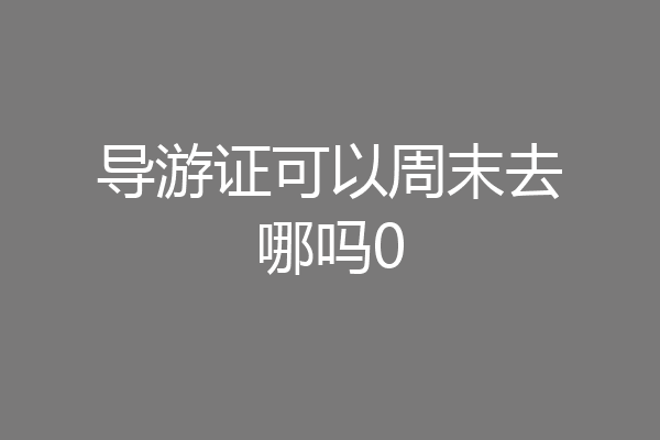 导游证可以周末去哪吗0