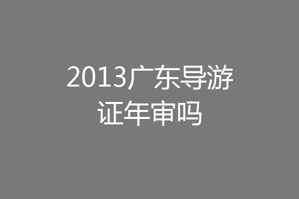 2013广东导游证年审吗