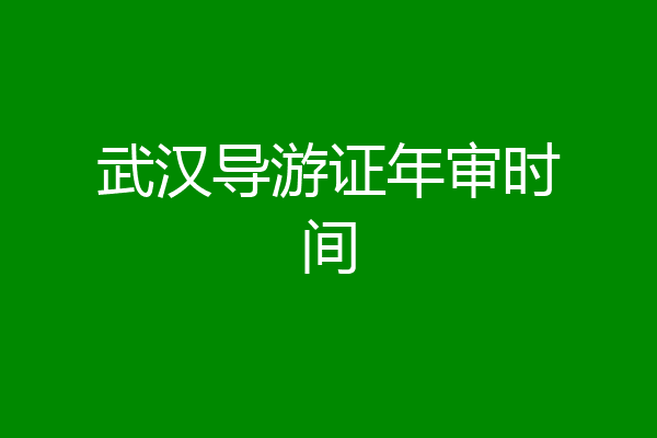 武汉导游证年审时间
