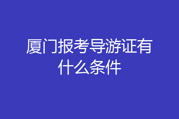 厦门报考导游证有什么条件