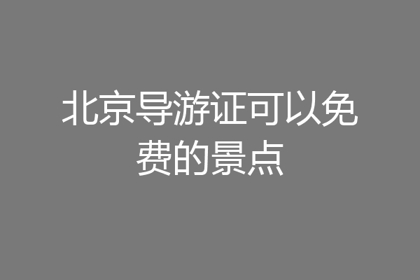 北京导游证可以免费的景点