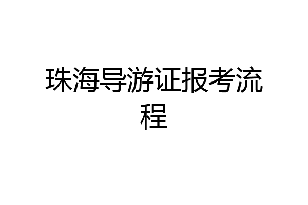 珠海导游证报考流程