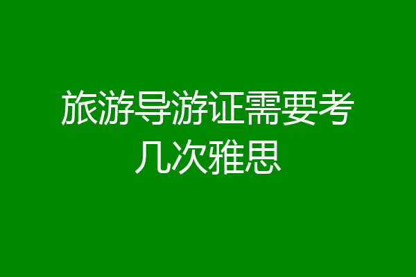 旅游导游证需要考几次雅思