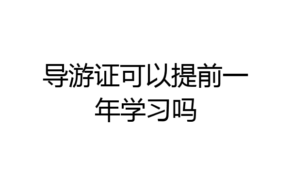 导游证可以提前一年学习吗